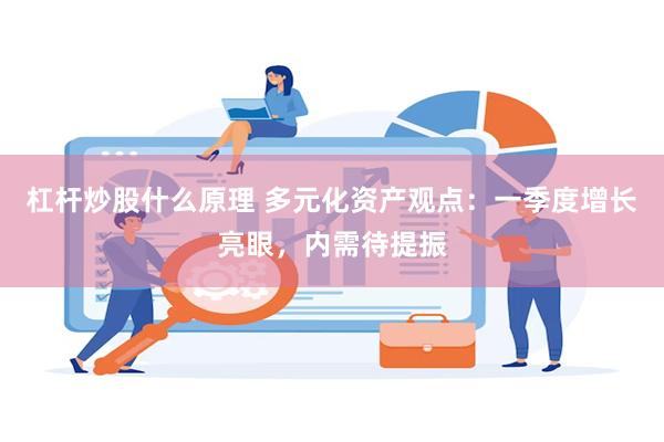 杠杆炒股什么原理 多元化资产观点:一季度增长亮眼,内需待提振