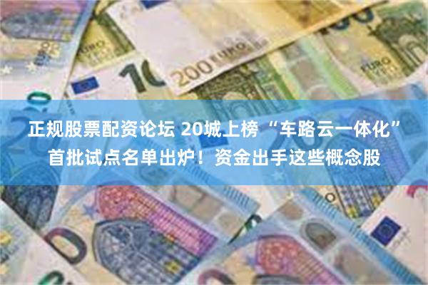 正规股票配资论坛 20城上榜 “车路云一体化”首批试点名单出炉!资金出手这些概念股