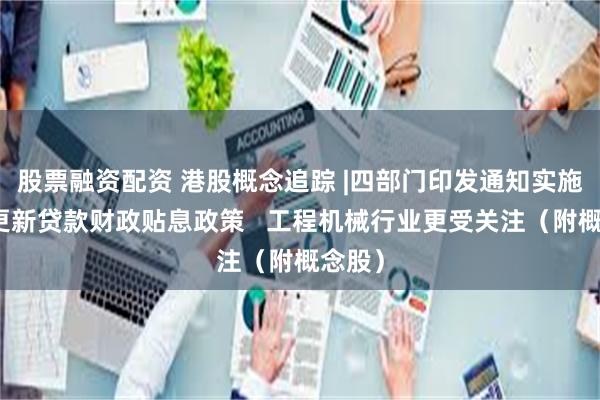 股票融资配资 港股概念追踪 |四部门印发通知实施设备更新贷款财政贴息政策 工程机械行业更受关注(附概念股)