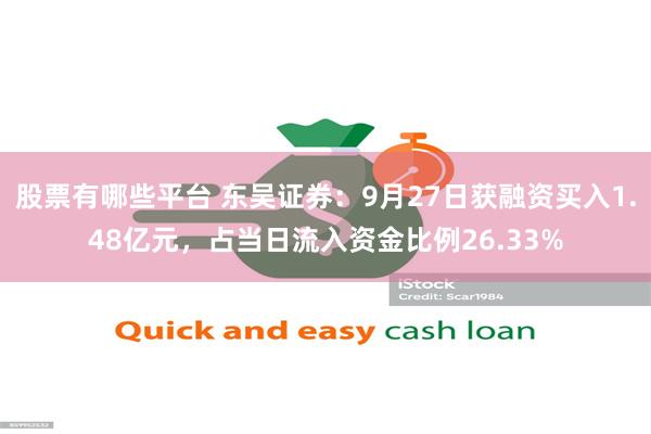 股票有哪些平台 东吴证券:9月27日获融资买入1.48亿元,占当日流入资金比例26.33%