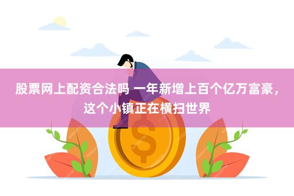 股票网上配资合法吗 一年新增上百个亿万富豪,这个小镇正在横扫世界