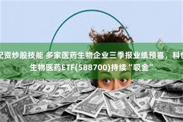 配资炒股技能 多家医药生物企业三季报业绩预喜,科创生物医药ETF(588700)持续“吸金”