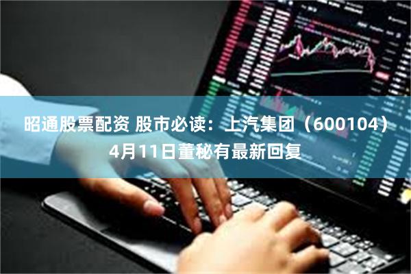 昭通股票配资 股市必读:上汽集团(600104)4月11日董秘有最新回复