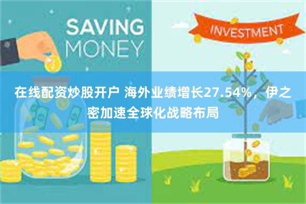 在线配资炒股开户 海外业绩增长27.54%，伊之密加速全球化战略布局