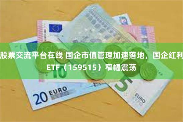 股票交流平台在线 国企市值管理加速落地,国企红利ETF(159515)窄幅震荡