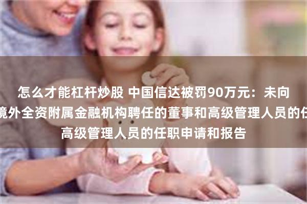 怎么才能杠杆炒股 中国信达被罚90万元：未向监管部门报送境外全资附属金融机构聘任的董事和高级管理人员的任职申请和报告