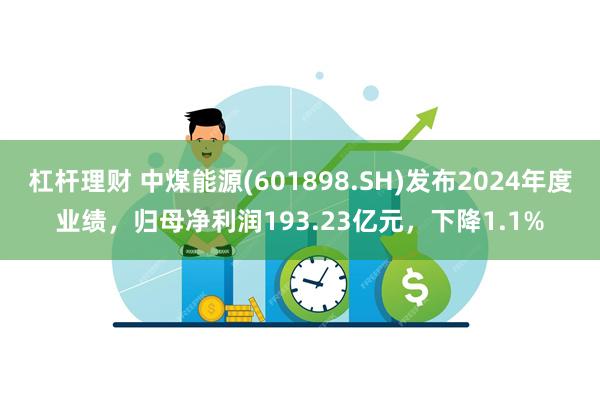 杠杆理财 中煤能源(601898.SH)发布2024年度业绩,归母净利润193.23亿元,下降1.1%