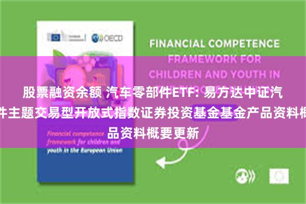 股票融资余额 汽车零部件ETF: 易方达中证汽车零部件主题交易型开放式指数证券投资基金基金产品资料概要更新
