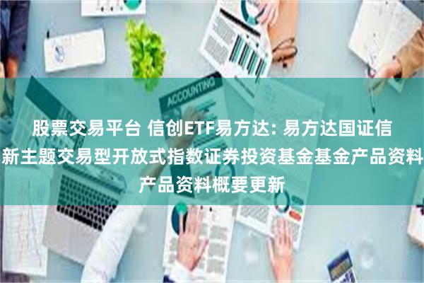 股票交易平台 信创ETF易方达: 易方达国证信息技术创新主题交易型开放式指数证券投资基金基金产品资料概要更新