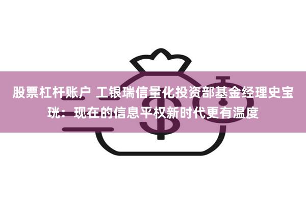 股票杠杆账户 工银瑞信量化投资部基金经理史宝珖:现在的信息平权新时代更有温度