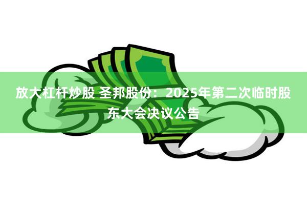 放大杠杆炒股 圣邦股份：2025年第二次临时股东大会决议公告