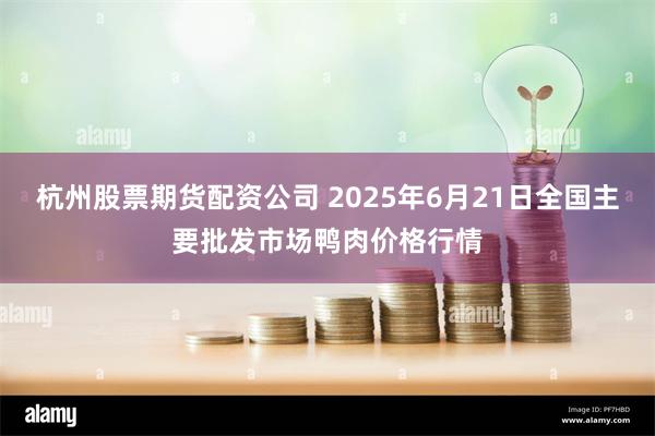 杭州股票期货配资公司 2025年6月21日全国主要批发市场鸭肉价格行情