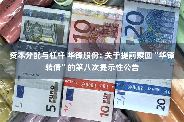 资本分配与杠杆 华锋股份: 关于提前赎回“华锋转债”的第八次提示性公告