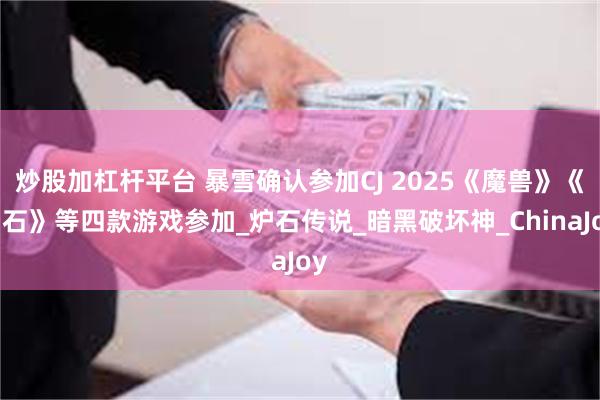炒股加杠杆平台 暴雪确认参加CJ 2025《魔兽》《炉石》等四款游戏参加_炉石传说_暗黑破坏神_ChinaJoy