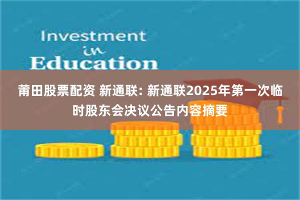 莆田股票配资 新通联: 新通联2025年第一次临时股东会决议公告内容摘要
