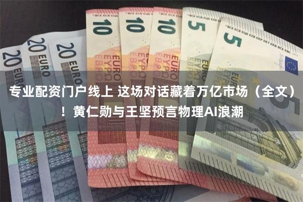 专业配资门户线上 这场对话藏着万亿市场(全文)!黄仁勋与王坚预言物理AI浪潮