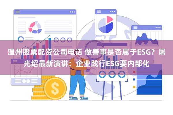 温州股票配资公司电话 做善事是否属于ESG?屠光绍最新演讲:企业践行ESG要内部化
