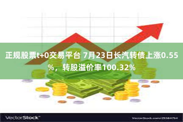 正规股票t+0交易平台 7月23日长汽转债上涨0.55%，转股溢价率100.32%