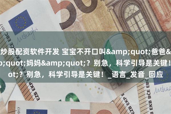 炒股配资软件开发 宝宝不开口叫"爸爸""妈妈"?别急,科学引导是关键!_语言_发音_回应