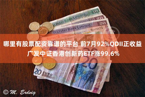 哪里有股票配资靠谱的平台 前7月92%QDII正收益 广发中证香港创新药ETF涨99.6%