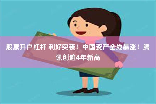 股票开户杠杆 利好突袭！中国资产全线暴涨！腾讯创逾4年新高