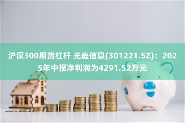沪深300期货杠杆 光庭信息(301221.SZ)：2025年中报净利润为4291.52万元