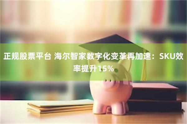 正规股票平台 海尔智家数字化变革再加速：SKU效率提升15%