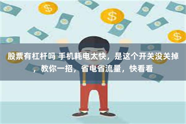 股票有杠杆吗 手机耗电太快，是这个开关没关掉，教你一招，省电省流量，快看看