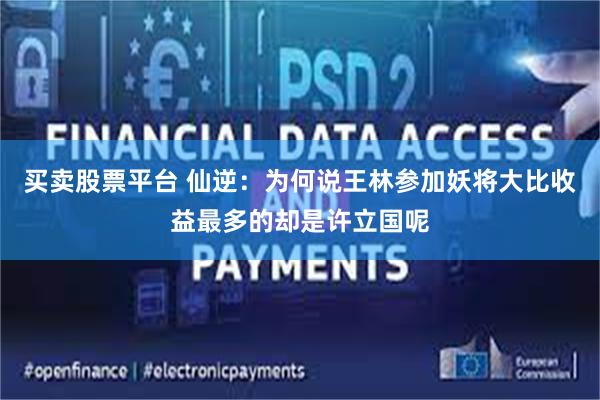 买卖股票平台 仙逆:为何说王林参加妖将大比收益最多的却是许立国呢