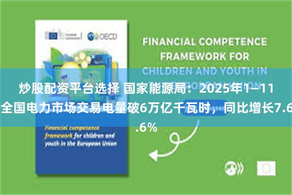 炒股配资平台选择 国家能源局：2025年1—11月全国电力市场交易电量破6万亿千瓦时，同比增长7.6%