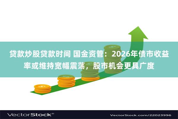 贷款炒股贷款时间 国金资管：2026年债市收益率或维持宽幅震荡，股市机会更具广度