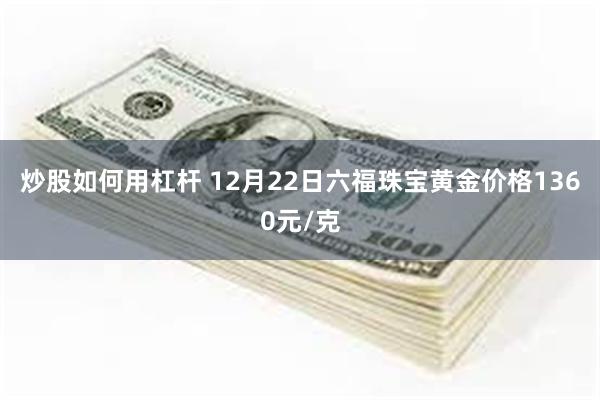 炒股如何用杠杆 12月22日六福珠宝黄金价格1360元/克