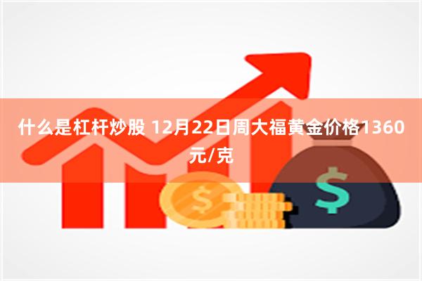 什么是杠杆炒股 12月22日周大福黄金价格1360元/克